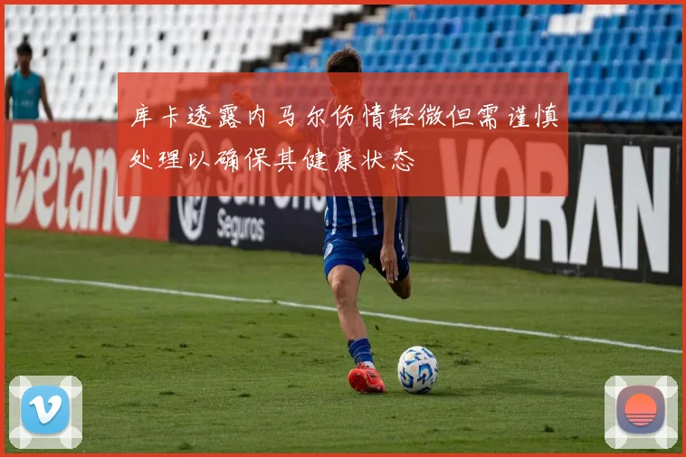 库卡透露内马尔伤情轻微但需谨慎处理以确保其健康状态