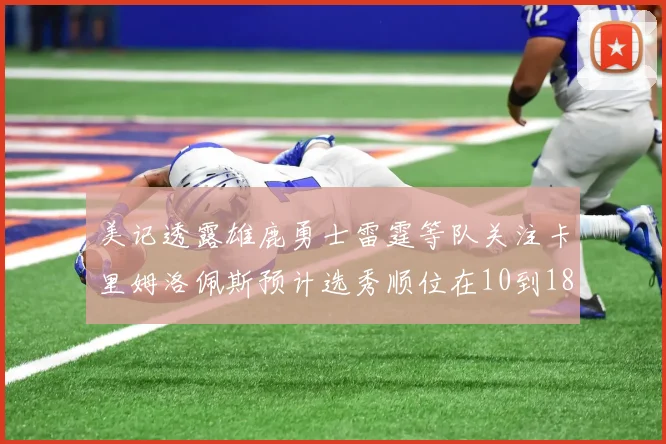 美记透露雄鹿勇士雷霆等队关注卡里姆洛佩斯预计选秀顺位在10到18之间