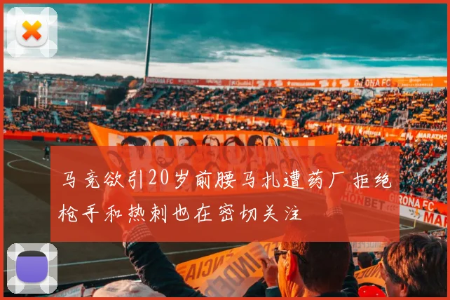 马竞欲引20岁前腰马扎遭药厂拒绝枪手和热刺也在密切关注