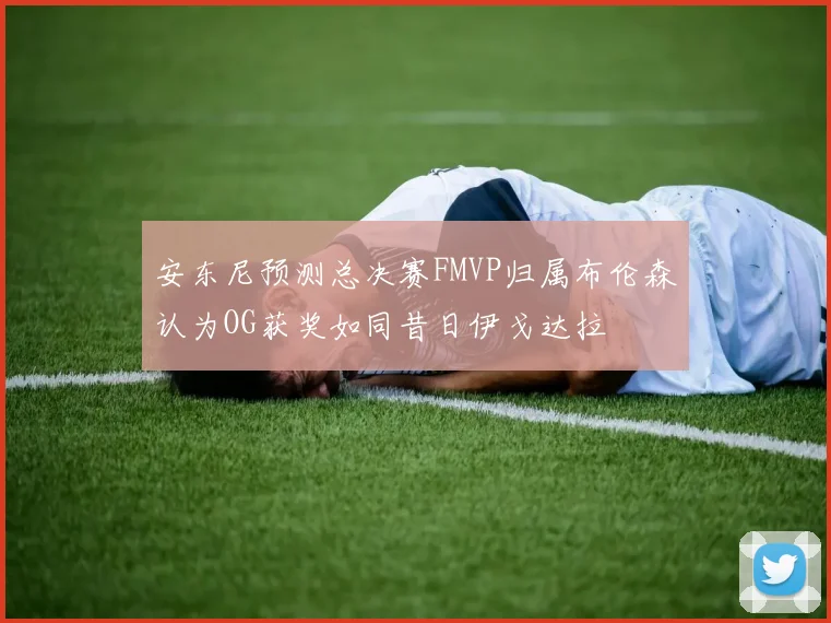 安东尼预测总决赛FMVP归属布伦森认为OG获奖如同昔日伊戈达拉