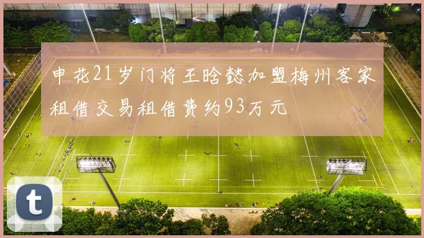 申花21岁门将王晗懿加盟梅州客家租借交易租借费约93万元
