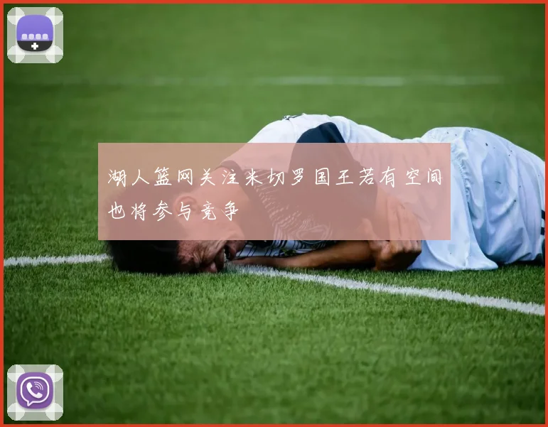 湖人篮网关注米切罗国王若有空间也将参与竞争