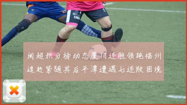 闽超积分榜动态厦门连胜领跑福州追赶紧随其后平潭遭遇七连败困境