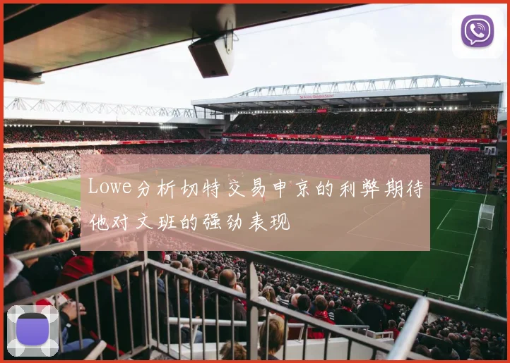 Lowe分析切特交易申京的利弊期待他对文班的强劲表现